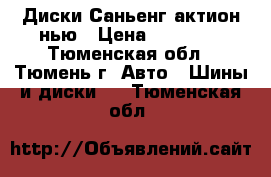 Диски Саньенг актион нью › Цена ­ 15 000 - Тюменская обл., Тюмень г. Авто » Шины и диски   . Тюменская обл.